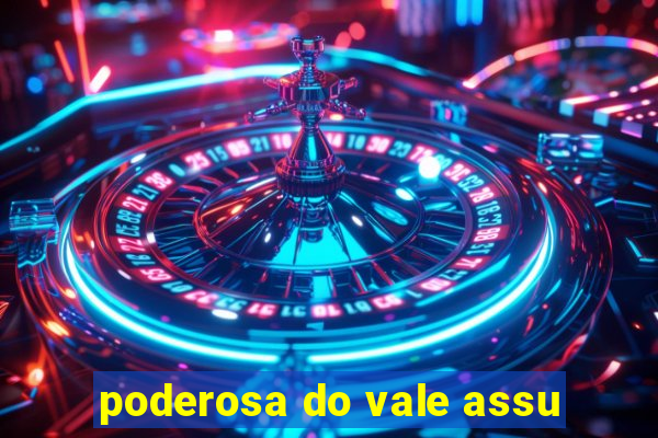 poderosa do vale assu